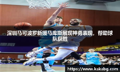 深圳马可波罗新援马库斯展现神勇表现，帮助球队获胜