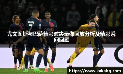 尤文图斯与巴萨精彩对决录像回放分析及精彩瞬间回顾