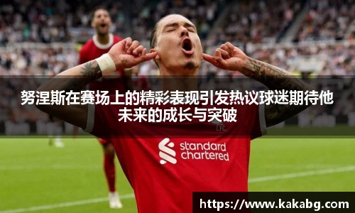 努涅斯在赛场上的精彩表现引发热议球迷期待他未来的成长与突破