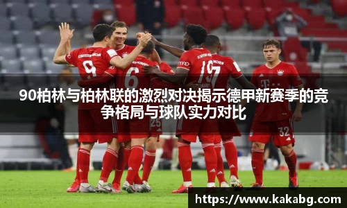 90柏林与柏林联的激烈对决揭示德甲新赛季的竞争格局与球队实力对比