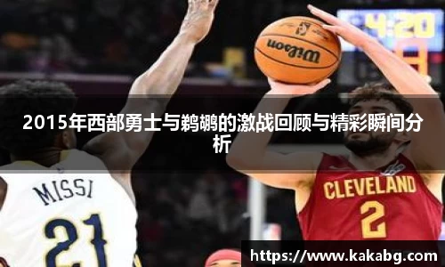 2015年西部勇士与鹈鹕的激战回顾与精彩瞬间分析