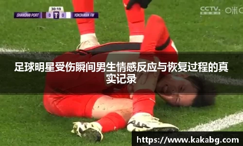 足球明星受伤瞬间男生情感反应与恢复过程的真实记录
