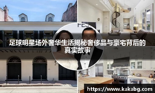 足球明星场外奢华生活揭秘奢侈品与豪宅背后的真实故事