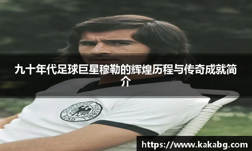 九十年代足球巨星穆勒的辉煌历程与传奇成就简介