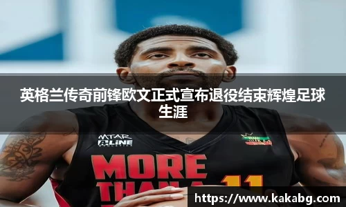 英格兰传奇前锋欧文正式宣布退役结束辉煌足球生涯
